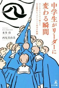 中学生がリーダーに変わる瞬間 子どもたちだけで挑んだ名古屋市ビッグイベント成功の軌跡／本多功(著者),西尾真由美(著者)