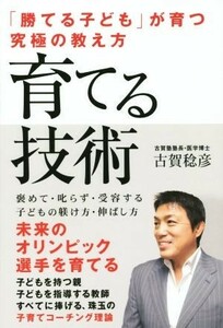 育てる技術　「勝てる子ども」が育つ究極の教え方／古賀稔彦(著者)