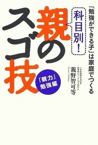 科目別！親のスゴ技　「親力」勉強編 「勉強ができる子」は家庭でつくる／親野智可等【著】