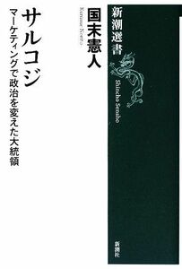 サルコジ マーケティングで政治を変えた大統領 新潮選書／国末憲人【著】