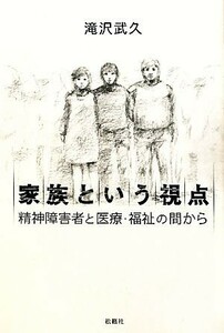 家族という視点 精神障害者と医療・福祉の間から／滝沢武久【著】