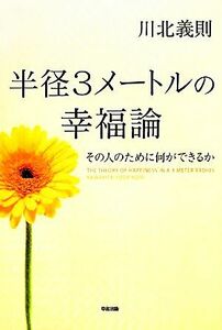 半径３メートルの幸福論 その人のために何ができるか／川北義則【著】