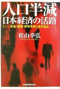 人口半減　日本経済の活路 年金・医療・教育改革と地方自立／松山幸弘(著者)