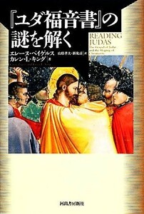 『ユダ福音書』の謎を解く／エレーヌペイゲルス，カレン・Ｌ．キング【著】，山形孝夫，新免貢【訳】