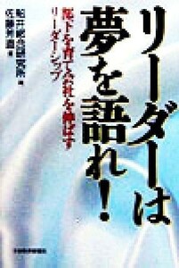 リーダーは夢を語れ！ 部下を育て会社を伸ばすリーダーシップ／佐藤芳直(著者),船井総合研究所(編者)