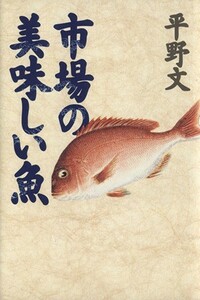 市場の美味しい魚／平野文(著者)