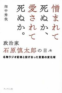 憎まれて死ぬか、愛されて死ぬか。政治家・石原慎太郎の日々 名物ラジオ記者と投げ合った言葉の変化球／畑中秀哉(著者)