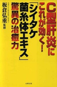 Ｃ型肝炎にこれが効く！「シイタケ菌糸体エキス」驚異の治癒力／板倉弘重