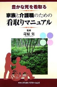 豊かな死を看取る　家族と介護職のための看取りマニュアル／苛原実【監修】