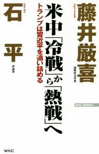 米中「冷戦」から「熱戦」へ トランプは習近平を追い詰める ＷＡＣ　ＢＵＮＫＯ／藤井厳喜(著者),石平(著者)