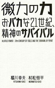 微力の力 おバカな２１世紀、精神のサバイバル／橘川幸夫，村松恒平【著】