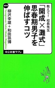 教えて！校長先生　「開成×灘式」思春期男子を伸ばすコツ 中公新書ラクレ４９４／柳沢幸雄(著者),和田孫博(著者)