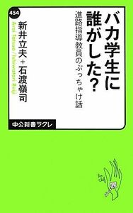 バカ学生に誰がした？ 進路指導教員のぶっちゃけ話 中公新書ラクレ／新井立夫，石渡嶺司【著】