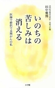 いのちの苦しみは消える 医師で僧侶で末期がんの私／田中雅博(著者)