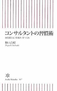 コンサルタントの習慣術 頭を鍛える「仕組み」をつくれ 朝日新書／野口吉昭【著】