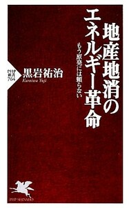 地産地消のエネルギー革命 もう原発には頼らない ＰＨＰ新書／黒岩祐治【著】