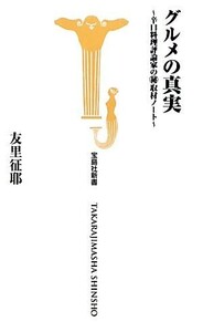 グルメの真実 辛口料理評論家のマル秘取材ノート 宝島社新書／友里征耶【著】