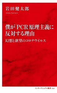 僕が「ＰＣＲ」原理主義に反対する理由 幻想と欲望のコロナウイルス インターナショナル新書０６１／岩田健太郎(著者)