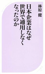 日本企業はなぜ世界で通用しなくなったのか ベスト新書５７８／林原健(著者)