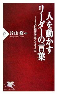 人を動かすリーダーの言葉 １１３人の経営者はこう考えた ＰＨＰ新書／片山修【編著】