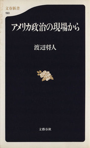 アメリカ政治の現場から 文春新書／渡辺将人(著者)