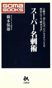 スーパー名刺術 人脈を二倍に広げ、ビジネスチャンスを四倍にする“橋本方式” ゴマブックス／橋本保雄(著者)