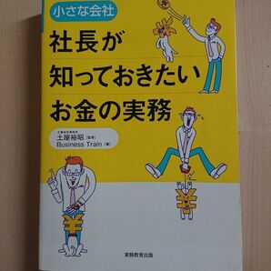 小さな会社社長が知っておきたいお金の実務 （小さな会社） 土屋裕昭／監修　Ｂｕｓｉｎｅｓｓ　Ｔｒａｉｎ／著