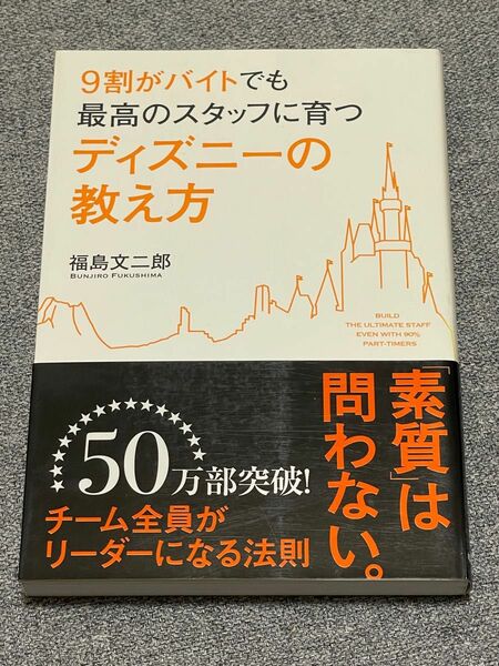 ９割がバイトでも最高のスタッフに育つディズニーの教え方（９割がバイトでも最高のスタッフに育つ）福島文二郎／著 