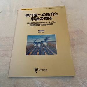 専門医への紹介と事後の対応 日本医師会生涯教育カリキュラム 医学的課題・主要診療事項 橋本信也 監修・編集 日本医師会 生涯教育シリーズ