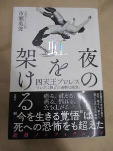 即決/夜の虹を架ける 四天王プロレス リングに捧げた過剰な純真 市瀬英俊 双葉社/2019年2月10日発行・初版・帯付