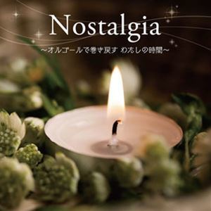 ＜癒しの音色で聴く、女性ヴォーカル・ヒッツ・メロディ＞Nostalgia ～オルゴールで巻き戻す わたしの時間～ （オルゴール）