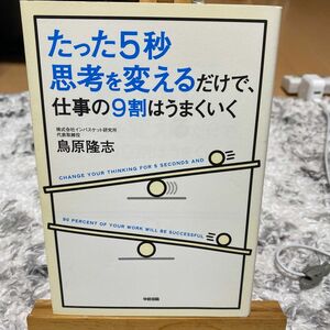 たった５秒思考を変えるだけで、仕事の９割はうまくいく 鳥原隆志／著 （978-4-8061-4453-3）