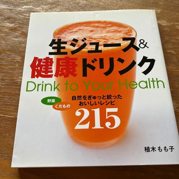 生ジュース＆健康ドリンク　自然をぎゅっと絞ったおいしいレシピ２１５　Ｄｒｉｎｋ　ｔｏ　ｙｏｕｒ　ｈｅａｌｔｈ 植木もも子／著