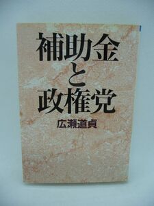 補助金と政権党 ★ 広瀬道貞 ◆ 自民党が長期政権を維持した秘密 補助金を組織強化 票固めに巧みに結びつけた 政治と選挙との関係 政治記者