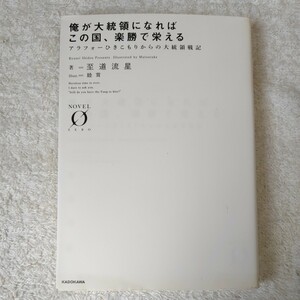 俺が大統領になればこの国、楽勝で栄える アラフォーひきこもりからの大統領戦記 (Novel 0) 文庫 至道 流星 睦茸 9784042560586