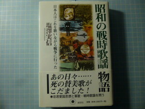 Ω　昭和文化史『昭和の戦時歌謡物語　日本人はこれを歌いながら戦争に行った』西南戦争、日清・日露戦争から昭和まで＊塩澤実信＊展望社刊