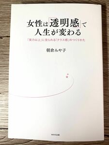 女性は「透明感」で人生が変わる　「実力以上」に見られる「クラス感」のつくりかた 朝倉みや子／著