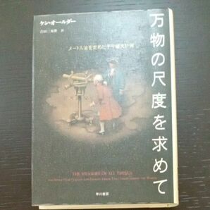 万物の尺度を求めて　メートル法を定めた子午線大計測 ケン・オールダー／著　吉田三知世／訳