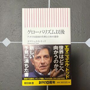 グローバリズム以後　アメリカ帝国の失墜と日本の運命 （朝日新書　５８９） エマニュエル・トッド／著　朝日新聞／聞き手