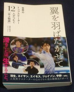 翼を羽ばたかせて　世界のトップスケーター１２人がつむぐ「氷上物語」 田村明子／著