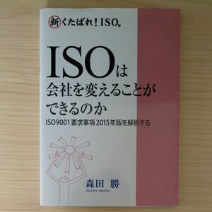 新くたばれ！ ＩＳＯ。 ＩＳＯは会社を変えることができるのか ＩＳＯ９００１要求事項２０１５年版を解析する／森田勝