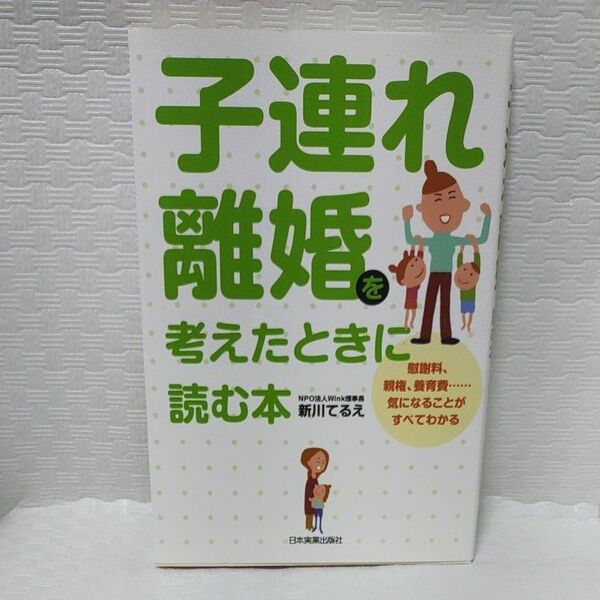 子連れ離婚を考えたときに読む本　慰謝料、親権、養育費…気になることがすべてわかる 新川てるえ／著