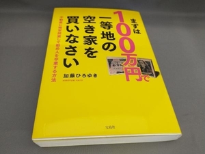 初版 まずは100万円で一等地の空き家を買いなさい 加藤ひろゆき:著