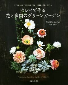 クレイで作る花と多肉のグリーンガーデン ギフトにもインテリアにもおすすめ！軽量粘土の花とグリーン／宮井友紀子(著者)