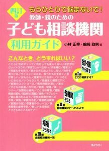 教師・親のための子ども相談機関利用ガイド　４訂版 もうひとりで悩まないで！／小林正幸(編者),嶋崎政男(編者)