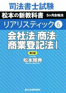 司法書士試験　リアリスティック　会社法・商法・商業登記法I　第２版(６) 松本の新教科書　５ケ月合格法／松本雅典(著者)