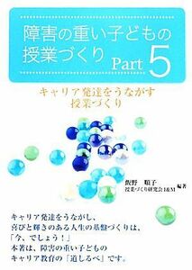 障害の重い子どもの授業づくり(Ｐａｒｔ５) キャリア発達をうながす授業づくり／飯野順子，授業づくり研究会Ｉ＆Ｍ【編著】