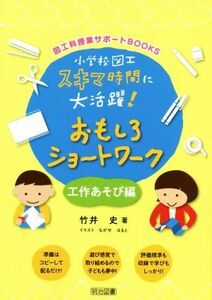 小学校図工スキマ時間に大活躍！おもしろショートワーク 工作あそび編 図工科授業サポートＢＯＯＫＳ／竹井史(著者),ながせはると