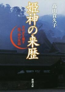 姫神の来歴　古代史を覆す国つ神の系図 新潮文庫／高山貴久子(著者)