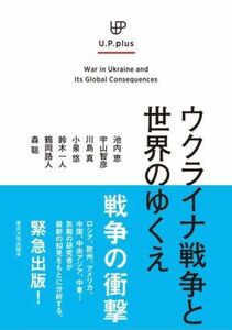 ウクライナ戦争と世界のゆくえ Ｕ．Ｐ．ｐｌｕｓ／池内恵(著者),宇山智彦(著者),川島真(著者),小泉悠(著者),鈴木一人(著者),鶴岡路人(著者)